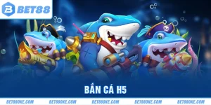 Bắn Cá H5 - Trải Nghiệm Trò Chơi Cá Cược Đẳng Cấp Tại BET88