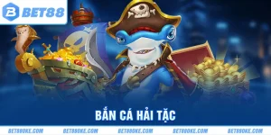 Bắn Cá Hải Tặc BET88 – Trò Chơi Bắn Cá Nhận Thưởng Tiền Thật