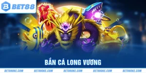 Bắn Cá Long Vương BET88 - Cách Chơi Và Khuyến Mãi Hấp Dẫn