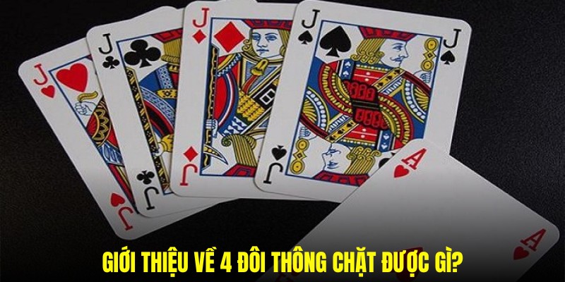 Tìm hiểu về 4 đôi thông chặt được gì trong game bài tiến lên?
