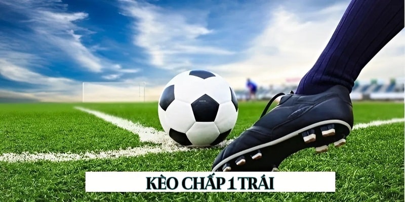 Kèo chấp 1 trái là trải nghiệm cá độ bóng đá không thể bỏ lỡ