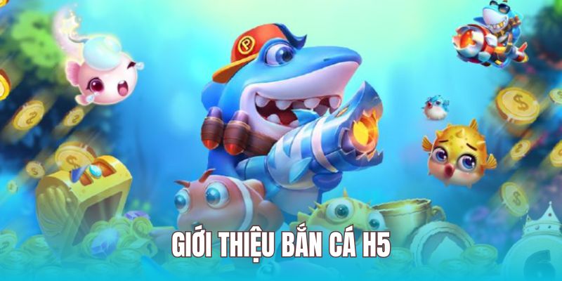 Bắn cá H5 là sản phẩm giải trí vui nhộn về chủ đề đại dương