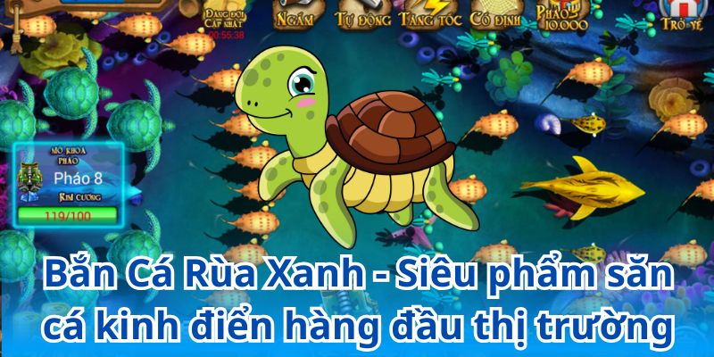 Bắn Cá Rùa Xanh - Siêu phẩm săn cá kinh điển hàng đầu thị trường