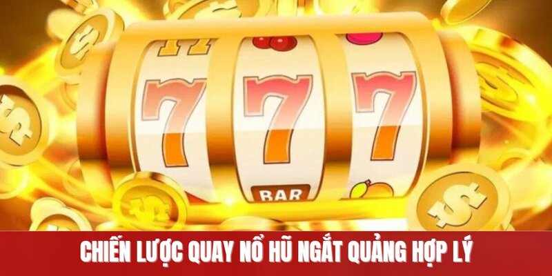 Chiến thuật quay nổ hũ ngắt quãng hợp lý