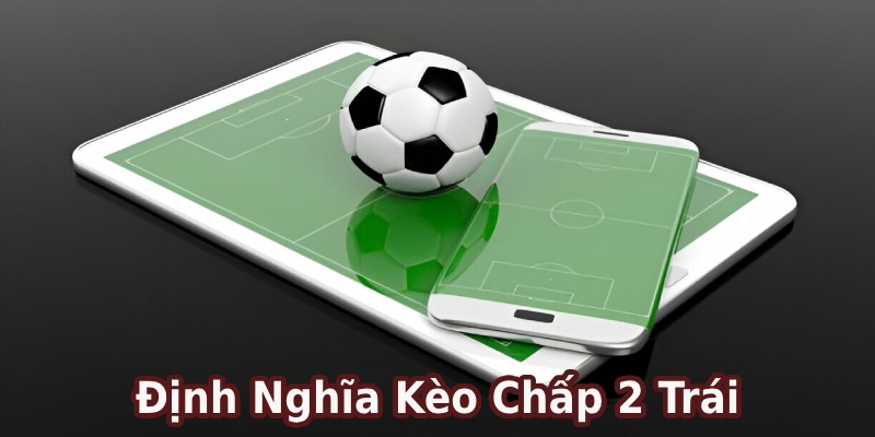 Giải thích quy tắc cơ bản của kèo chấp 2 trái