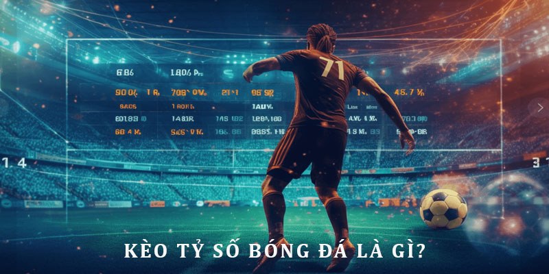 Kèo tỷ số là gì - thông tin giải thích từ chuyên gia