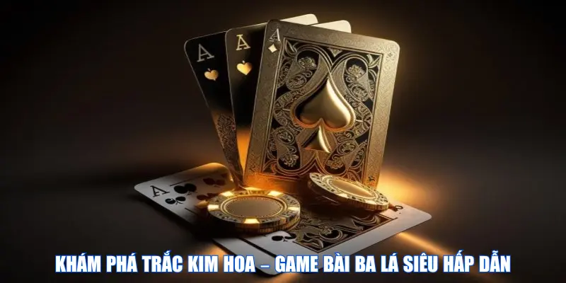 Khám phá Trắc kim hoa – Game bài ba lá siêu hấp dẫn