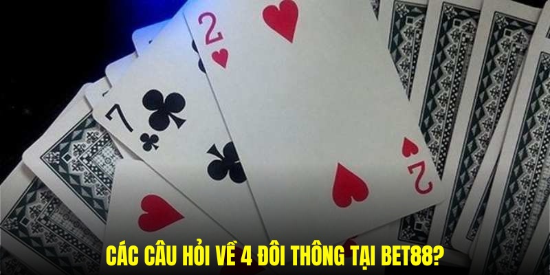 Một số câu hỏi thắc mắc về 4 đôi thông trong tiến lên miền nam 