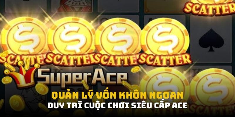 Quản lý vốn khôn ngoan giúp duy trì cuộc chơi siêu cấp ACE