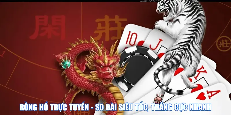 Rồng Hổ trực tuyến - So bài siêu tốc, thắng cực nhanh