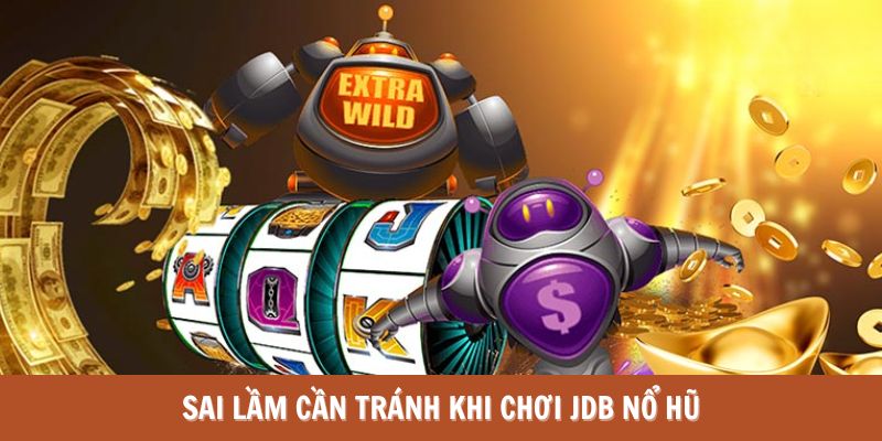 Sai lầm cần tránh khi chơi JDB Nổ hũ