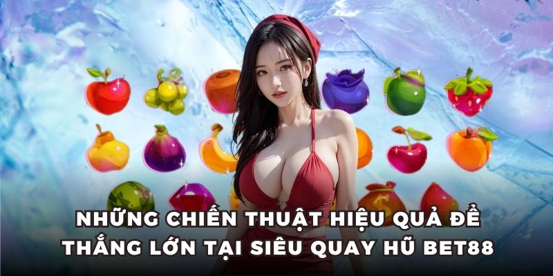 Những chiến thuật hiệu quả để thắng lớn tại siêu quay hũ BET88