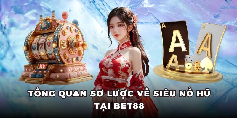 Tổng quan sơ lược về siêu nổ hũ tại BET88