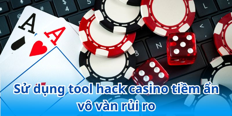 Sử dụng tool hack casino tiềm ẩn vô vàn rủi ro