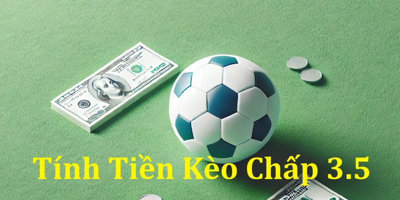Việc tính tiền kèo chấp 3.5 rất dễ dàng