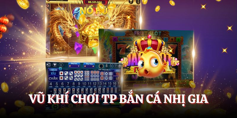 Hãy áp dụng nhiều vũ khí khi chơi TP Bắn Cá Nhị Gia