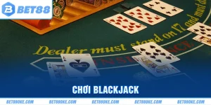 Chơi Blackjack Online BET88 | Mẹo Đánh Bài Hay Từ Cao Thủ